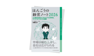 ほんごうの経営ノート2026　人口減社会のビジネスモデルは多角化、サバイバルの小さな提案